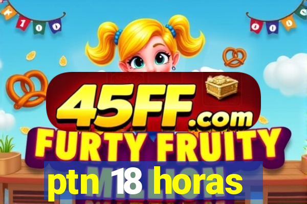ptn 18 horas